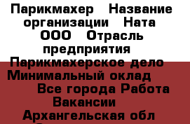 Парикмахер › Название организации ­ Ната, ООО › Отрасль предприятия ­ Парикмахерское дело › Минимальный оклад ­ 35 000 - Все города Работа » Вакансии   . Архангельская обл.,Северодвинск г.